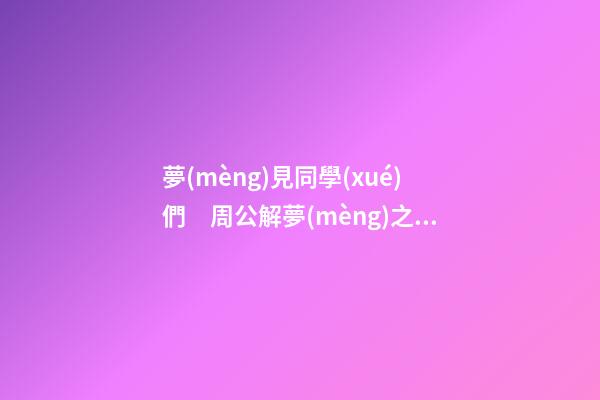 夢(mèng)見同學(xué)們　周公解夢(mèng)之夢(mèng)到同學(xué)們
